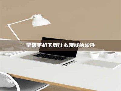 盘锦苹果手机下载什么赚钱的软件