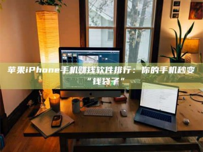 盘锦苹果iPhone手机赚钱软件排行：你的手机秒变“钱袋子”