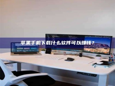 盘锦苹果手机下载什么软件可以赚钱？